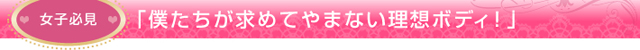 女子必見「僕たちが求めてやまない理想ボディ！」